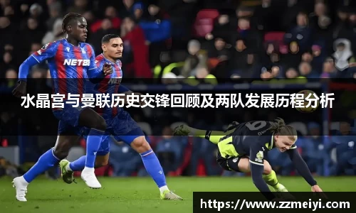 水晶宫与曼联历史交锋回顾及两队发展历程分析