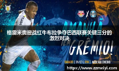 格雷米奥迎战红牛布拉争夺巴西联赛关键三分的激烈对决